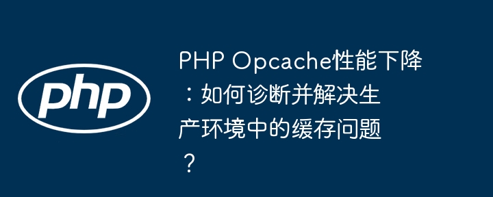 PHPOpcache性能下降如何诊断与解决：生产环境缓存优化攻略