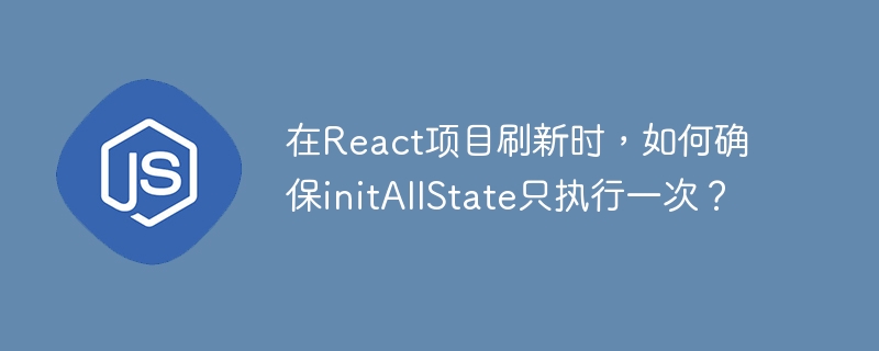 在React项目刷新时，如何确保initAllState只执行一次？