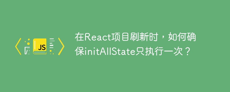 在React项目中如何确保initAllState只在刷新时执行一次？