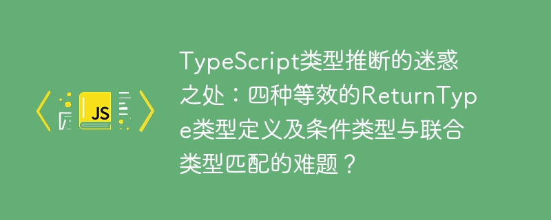 TypeScript类型推断的迷惑：四种等效的ReturnType类型定义及条件类型、联合类型匹配难题