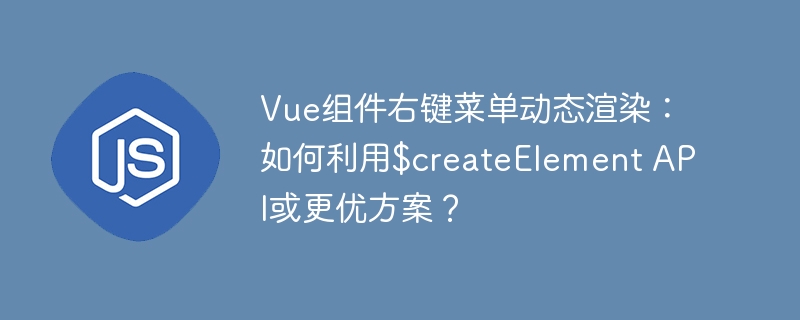 Vue组件右键菜单动态渲染：如何利用$createElement API或更优方案？