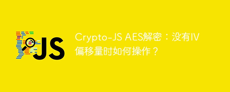 Crypto-JS AES解密：没有IV偏移量时如何操作？