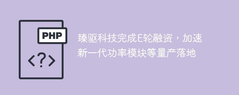 臻驱科技E轮融资到位，助推新功率模块量产