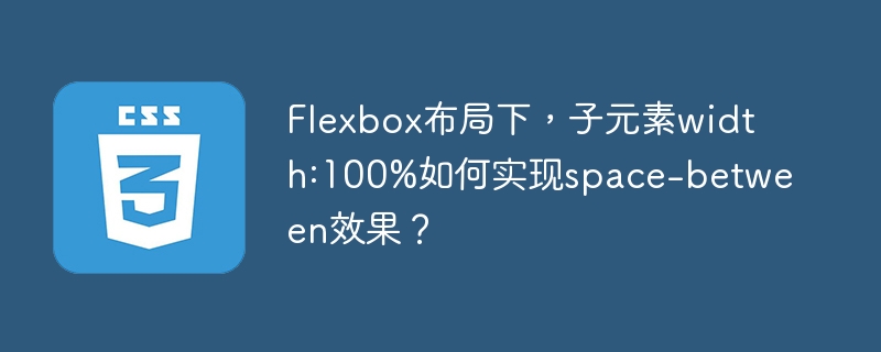 Flexbox布局中，子元素width:100%实现space-between效果的终极攻略