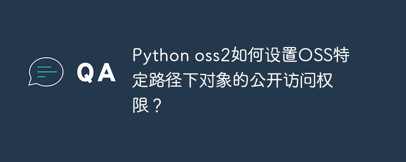 Pythonoss2设置OSS特定路径对象公开权限方法