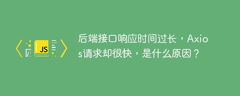 Axios请求快，后端接口慢，原因揭秘