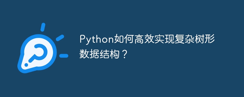 Python高效构建复杂树形数据结构技巧