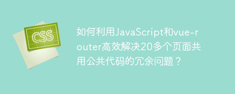 如何利用JavaScript和vue-router高效解决20多个页面共用公共代码的冗余问题?