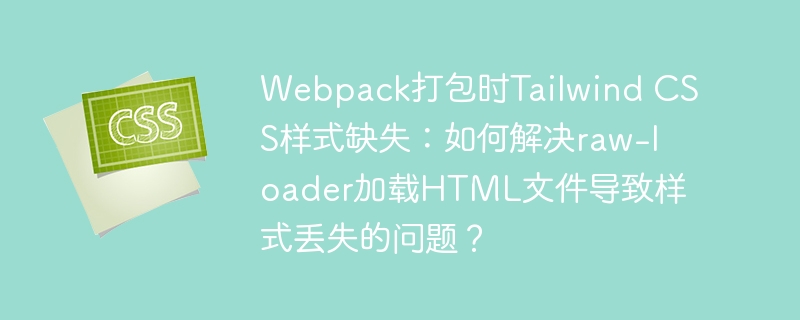 Webpack打包时Tailwind CSS样式缺失：如何解决raw-loader加载HTML文件导致样式丢失的问题？