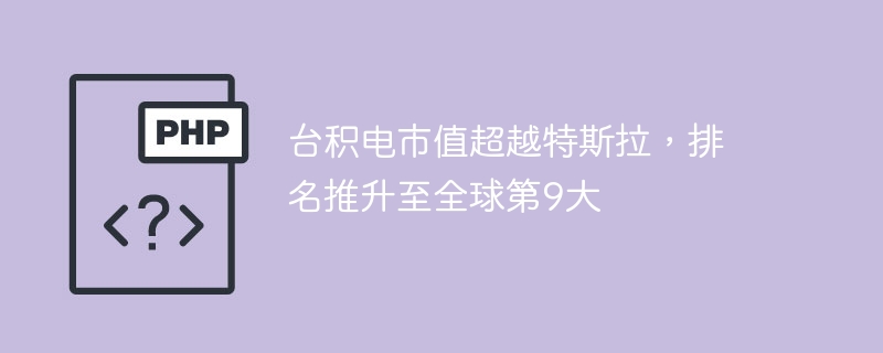台积电市值超越特斯拉，跻身全球第9