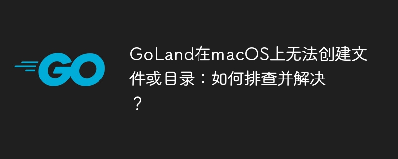GoLandmacOS上文件目录创建问题解决攻略
