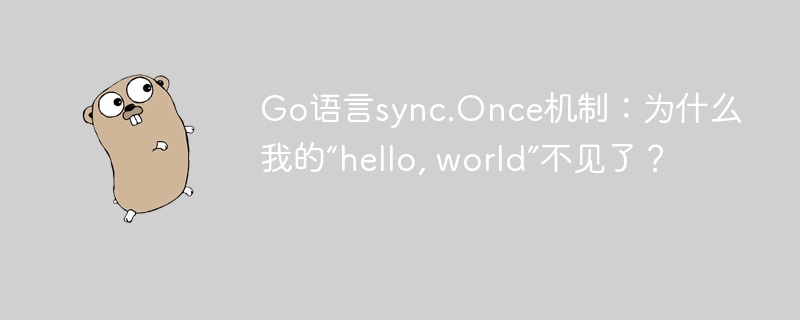 Go语言sync.Once解析：我的“hello,world”不见了？