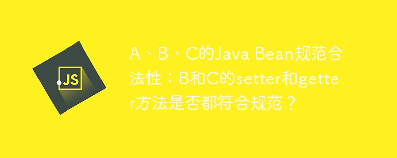 A、B、C的Java Bean规范合法性：B和C的setter和getter方法是否都符合规范？