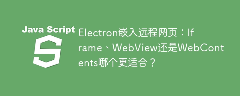 Electron嵌入远程网页：Iframe、WebView还是WebContents哪个更适合？