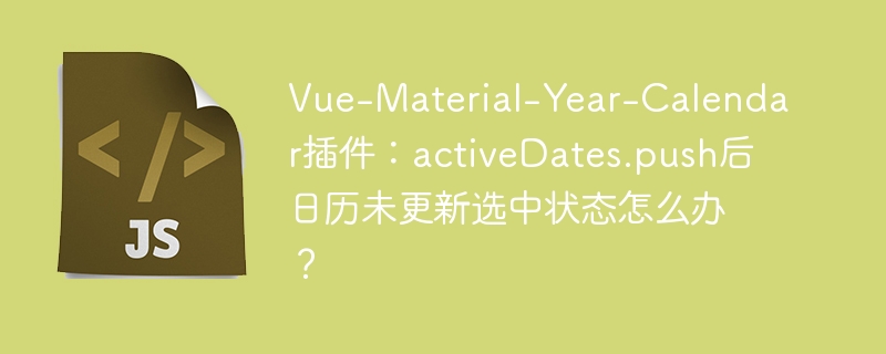 Vue-Material-Year-Calendar插件：activeDates.push后日历未更新选中状态怎么办？
