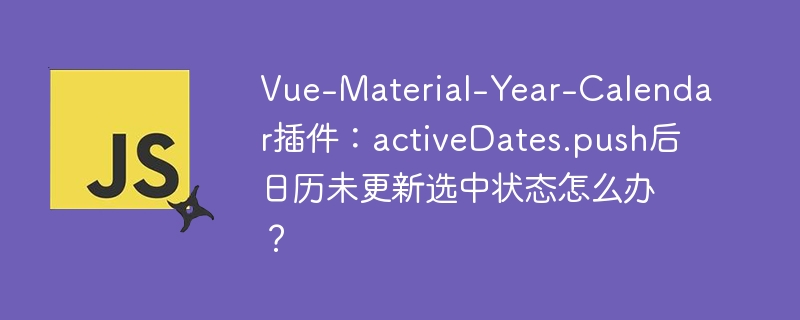 Vue-Material-Year-Calendar插件：activeDates.push后日历未更新选中状态的解决方案