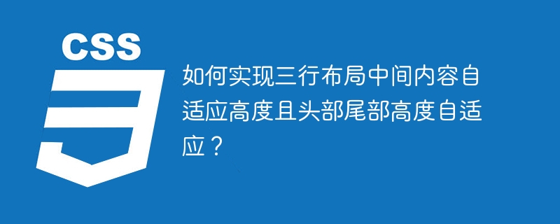 如何实现三行布局中间内容自适应高度且头部尾部高度自适应?