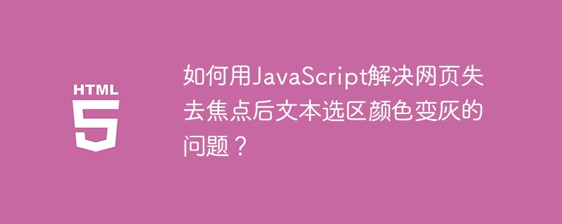 如何用JavaScript解决网页失去焦点后文本选区颜色变灰的问题？
