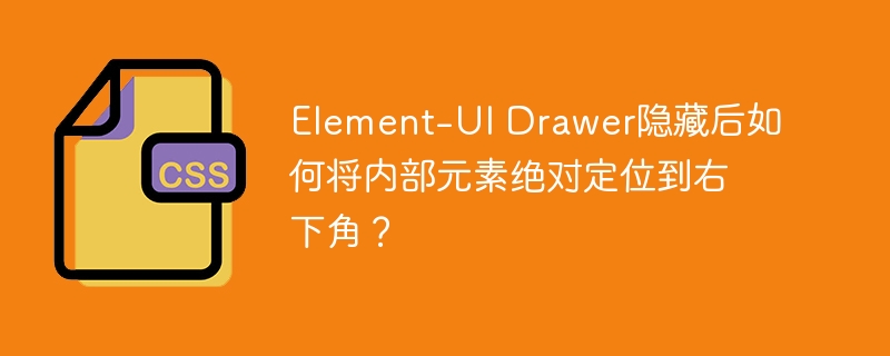 Element-UI Drawer隐藏后如何将内部元素绝对定位到右下角?