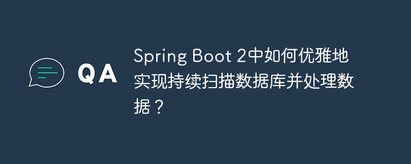 Spring Boot 2中如何优雅地实现持续扫描数据库并处理数据？