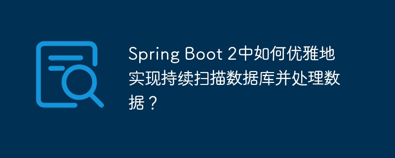 SpringBoot2持续扫描数据库并优雅处理数据技巧