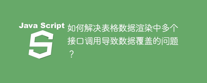 解决表格数据多接口调用覆盖问题
