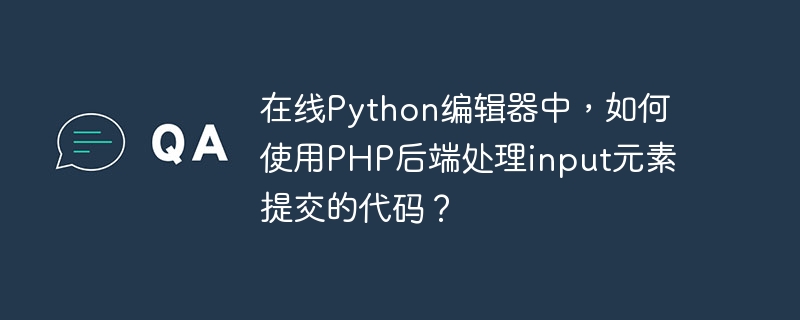 在线Python编辑器中，如何使用PHP后端处理input元素提交的代码？