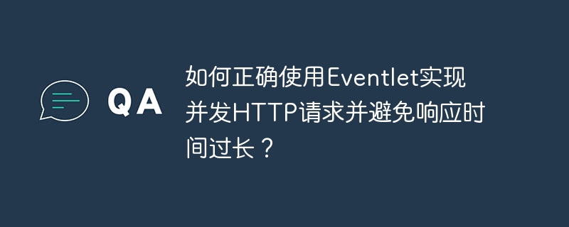 如何正确使用Eventlet实现并发HTTP请求并避免响应时间过长？