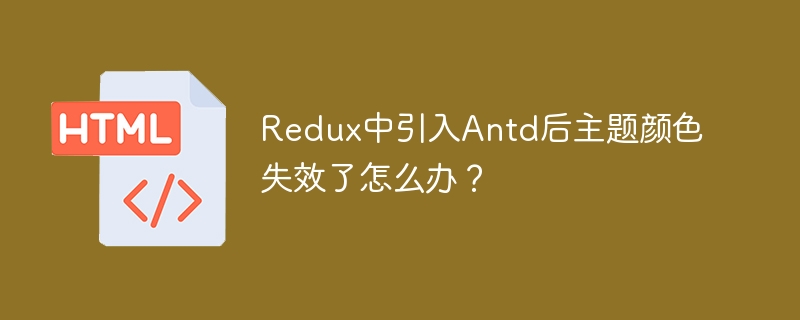 Redux中引入Antd后主题颜色失效了怎么办？
