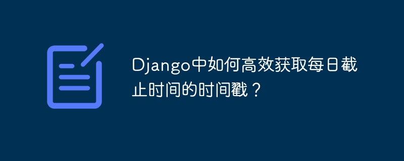Django获取每日截止时间戳的实用技巧
