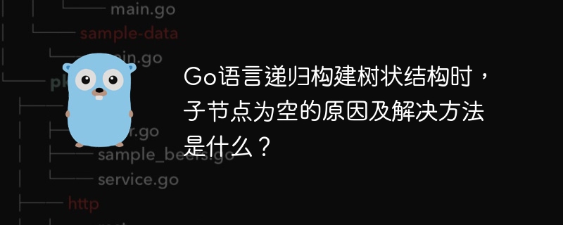 Go语言递归建树时，子节点为空的原因及解决方案