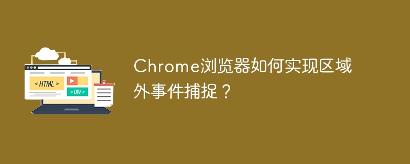 Chrome浏览器区域外事件捕捉实用技巧