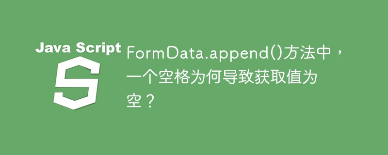FormData.append()方法中，一个空格为何导致获取值为空？