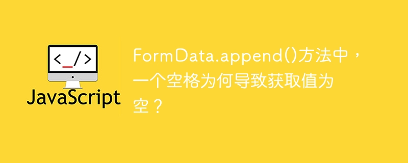 FormData.append()方法中，为何一个空格导致值为空？