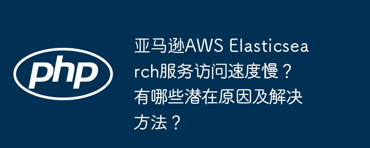AWSElasticsearch慢？原因分析与优化技巧