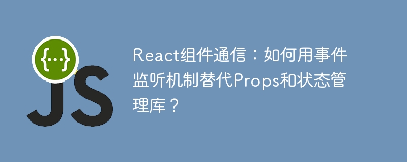 React组件通信：如何用事件监听机制替代Props和状态管理库？