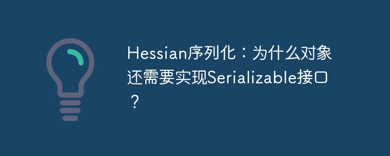Hessian序列化：对象为何仍需实现Serializable接口？