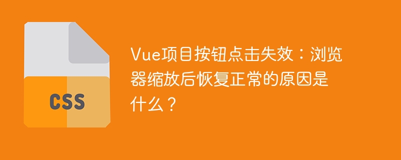 Vue项目按钮点击失效:浏览器缩放后恢复正常的原因是什么?