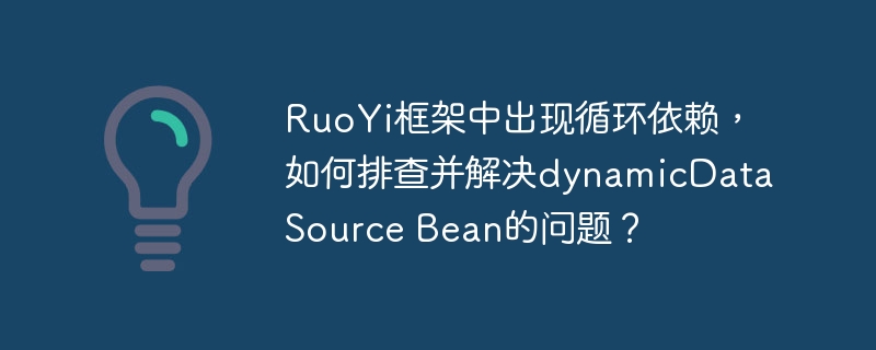 RuoYi框架排查循环依赖，解决dynamicDataSourceBean问题