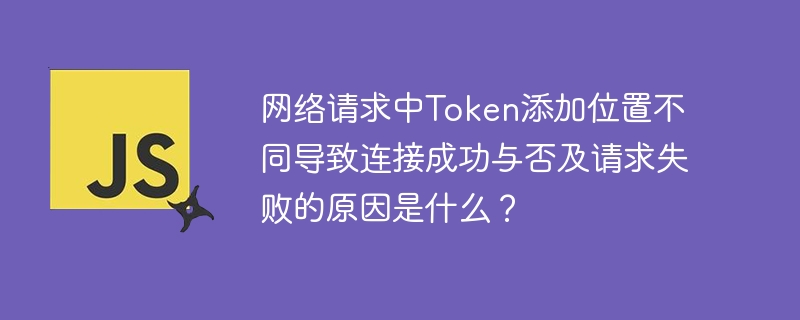 Token添加位置影响网络请求成败原因及解决方案