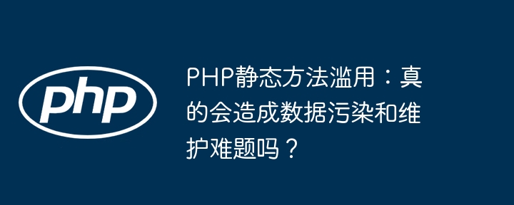 PHP静态方法滥用会引发数据污染及维护难题吗？