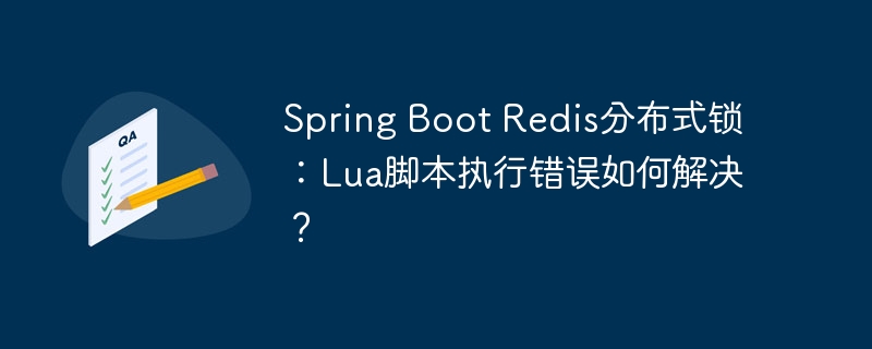 Spring Boot Redis分布式锁：Lua脚本执行错误如何解决？