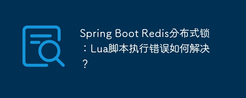 SpringBootRedis分布式锁：Lua脚本错误解决攻略
