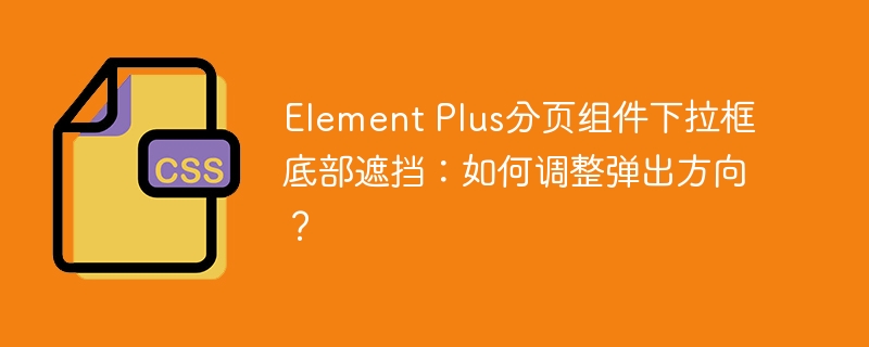 Element Plus分页组件下拉框底部遮挡:如何调整弹出方向?
