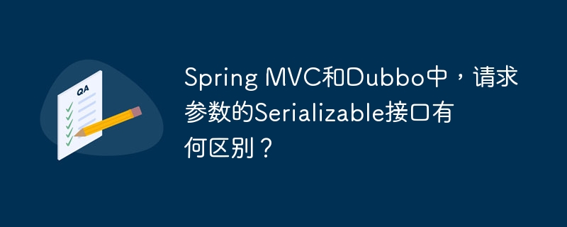 Spring MVC和Dubbo中，请求参数的Serializable接口有何区别？