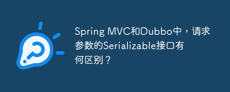 SpringMVC和Dubbo请求参数Serializable接口的区别详解