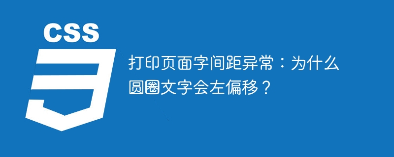 打印页面字间距问题：圆圈文字左偏移原因深度解析