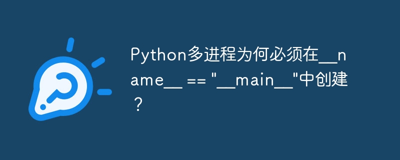 Python多进程为何需在__main__中创建？