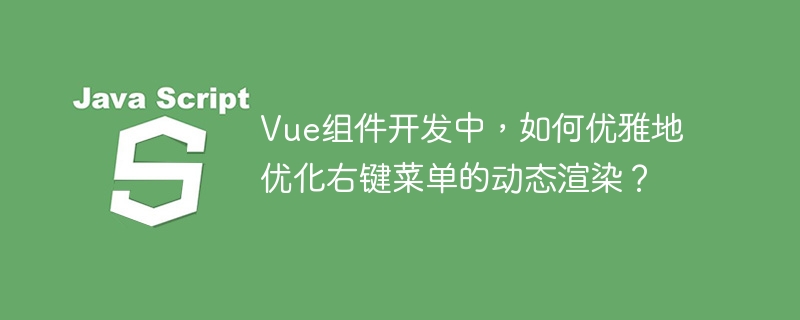 Vue组件开发，优雅优化右键菜单动态渲染技巧