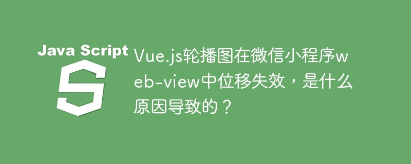 Vue.js轮播图在微信小程序web-view中位移失效，是什么原因导致的？